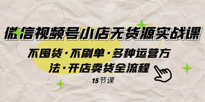 微信视频号小店无货源实战 不囤货·不刷单·多种运营方法·开店卖货全流程聚创吧-网创项目资源站-副业项目-创业项目-搞钱项目聚创吧