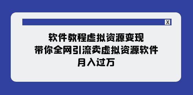 软件教程虚拟资源变现：带你全网引流卖虚拟资源软件，月入过万（11节课）聚创吧-网创项目资源站-副业项目-创业项目-搞钱项目聚创吧
