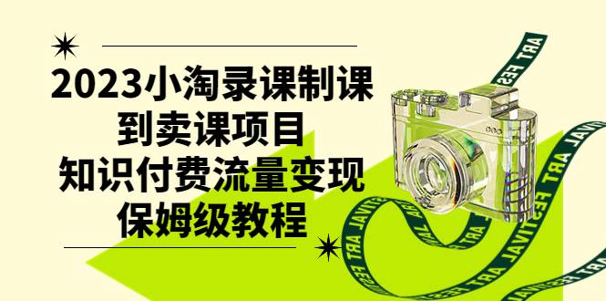 2023小淘录课制课到卖课项目，知识付费流量变现保姆级教程聚创吧-网创项目资源站-副业项目-创业项目-搞钱项目聚创吧