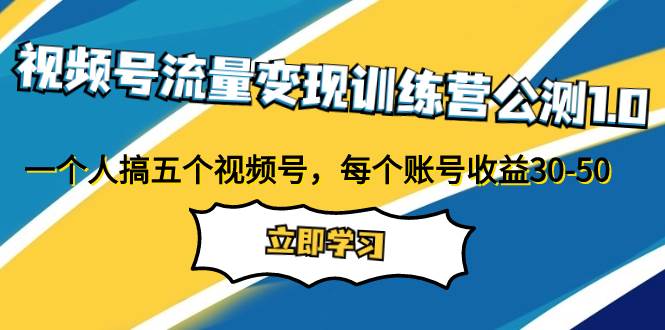 视频号流量变现训练营公测1.0：一个人搞五个视频号，每个账号收益30-50聚创吧-网创项目资源站-副业项目-创业项目-搞钱项目聚创吧