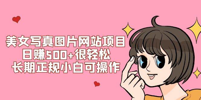 美女写真图片网站项目日赚500+很轻松，长期正规小白可操作 (搭建教程+源码)聚创吧-网创项目资源站-副业项目-创业项目-搞钱项目聚创吧