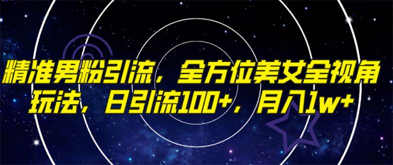 精准男粉引流，全方位美女全视角玩法，日引流100+，月入1w聚创吧-网创项目资源站-副业项目-创业项目-搞钱项目聚创吧