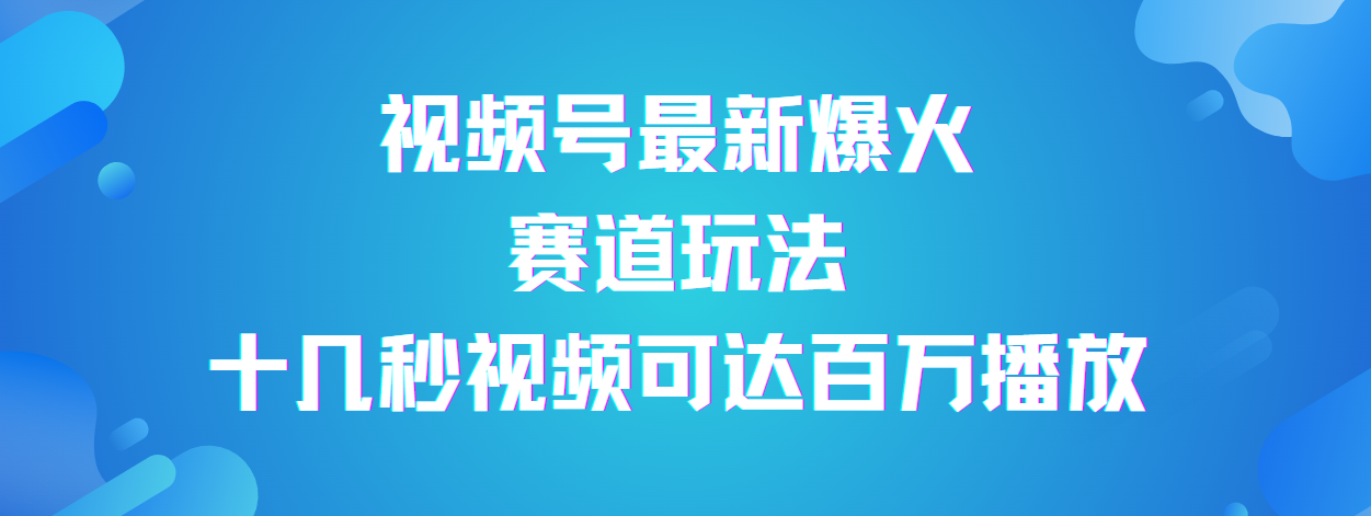 视频号最新爆火赛道玩法，流量巨大，视频制作简单，轻松月入数万聚创吧-网创项目资源站-副业项目-创业项目-搞钱项目聚创吧