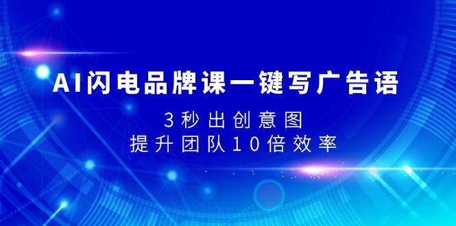 AI闪电品牌课一键写广告语，3秒出创意图，提升团队10倍效率聚创吧-网创项目资源站-副业项目-创业项目-搞钱项目聚创吧