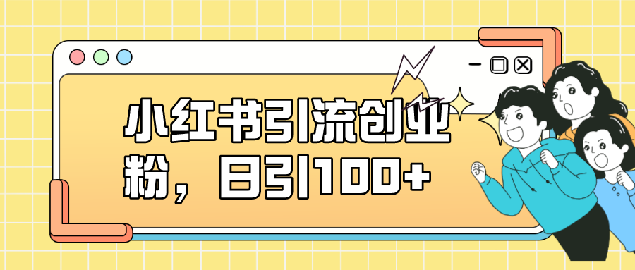 小红书引流创业粉，日引100+，小白可上手，可矩阵操作聚创吧-网创项目资源站-副业项目-创业项目-搞钱项目聚创吧