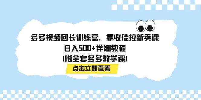多多视频团长训练营，靠收徒拉新卖课，日入500+详细教程(附全套多多教学课)聚创吧-网创项目资源站-副业项目-创业项目-搞钱项目聚创吧