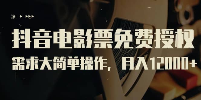 抖音电影票免费授权，需求大简单操作，月入12000+（教程+素材打包）聚创吧-网创项目资源站-副业项目-创业项目-搞钱项目聚创吧