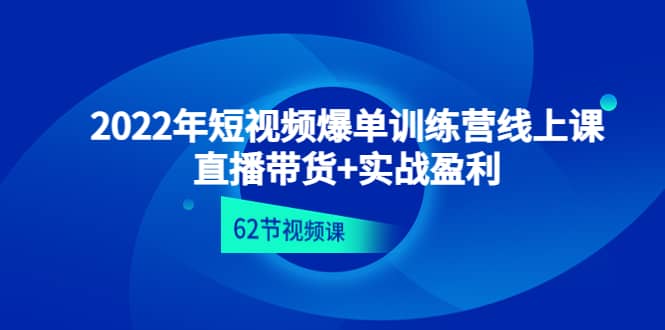 2022年短视频爆单训练营线上课：直播带货+实操盈利（62节视频课)聚创吧-网创项目资源站-副业项目-创业项目-搞钱项目聚创吧