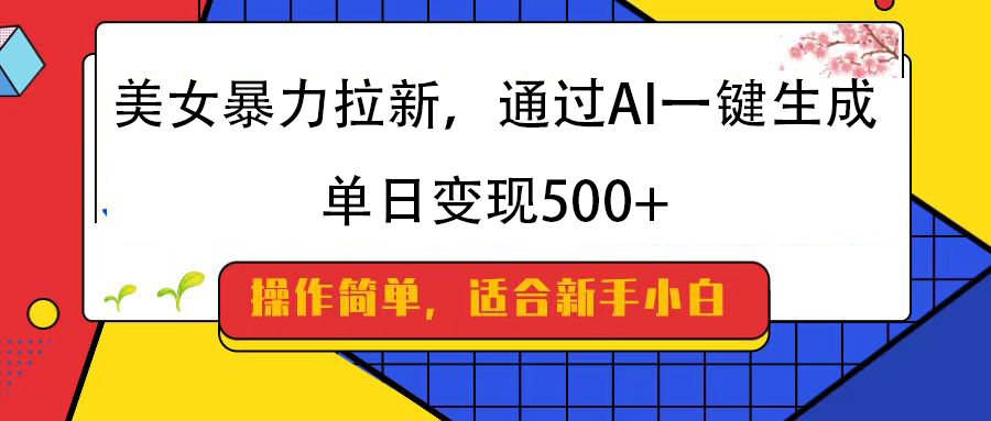美女暴力拉新，通过AI一键生成，纯小白一学就会，单日变现500+聚创吧-网创项目资源站-副业项目-创业项目-搞钱项目聚创吧
