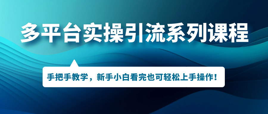 多平台实操引流系列课程，手把手教学，新手小白看完也可轻松上手引流操作聚创吧-网创项目资源站-副业项目-创业项目-搞钱项目聚创吧