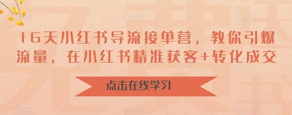 16天-小红书 导流接单营，教你引爆流量，在小红书精准获客+转化成交聚创吧-网创项目资源站-副业项目-创业项目-搞钱项目聚创吧