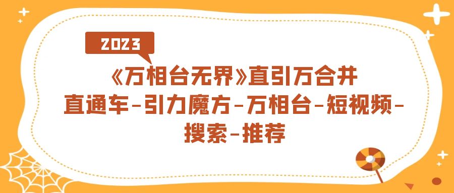 《万相台-无界》直引万合并，直通车-引力魔方-万相台-短视频-搜索-推荐聚创吧-网创项目资源站-副业项目-创业项目-搞钱项目聚创吧
