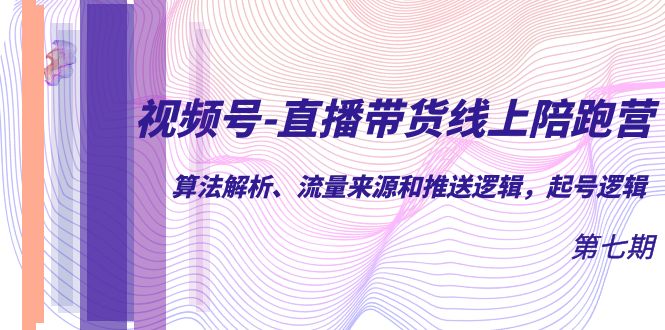 视频号-直播带货线上陪跑营第7期：算法解析、流量来源和推送逻辑，起号逻辑聚创吧-网创项目资源站-副业项目-创业项目-搞钱项目聚创吧