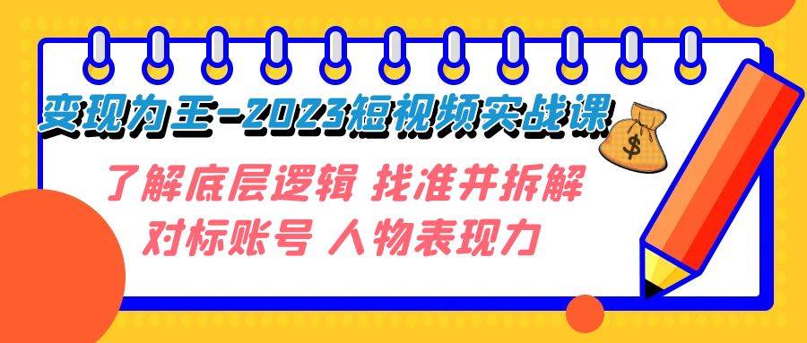 变现·为王-2023短视频实战课 了解底层逻辑 找准并拆解对标账号 人物表现力聚创吧-网创项目资源站-副业项目-创业项目-搞钱项目聚创吧