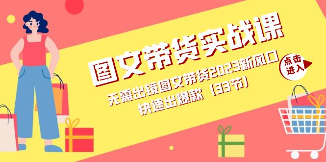 图文带货实战课：无需出镜图文带货2023新风口，快速出爆款（33节）聚创吧-网创项目资源站-副业项目-创业项目-搞钱项目聚创吧