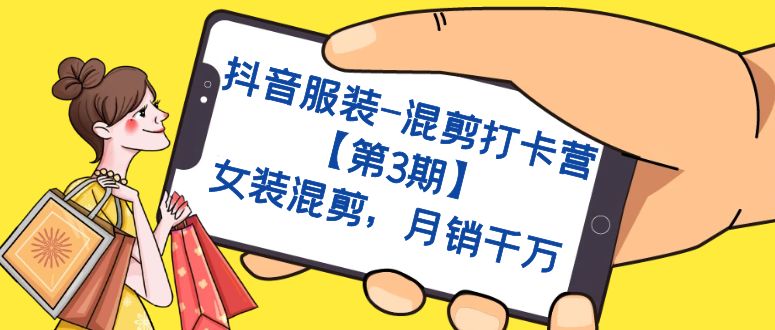 抖音服装-混剪打卡营【第3期】，女装混剪，月销千万聚创吧-网创项目资源站-副业项目-创业项目-搞钱项目聚创吧