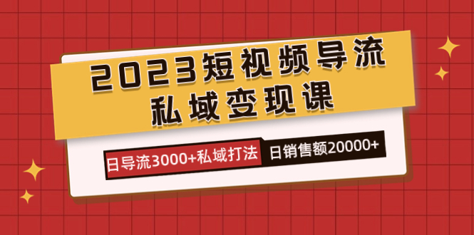 2023短视频导流·私域变现课，日导流3000+私域打法  日销售额2w+聚创吧-网创项目资源站-副业项目-创业项目-搞钱项目聚创吧
