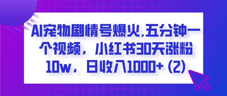  AI宠物剧情号爆火,五分钟一个视频，小红书30天涨粉10w，日收入1000+聚创吧-网创项目资源站-副业项目-创业项目-搞钱项目聚创吧