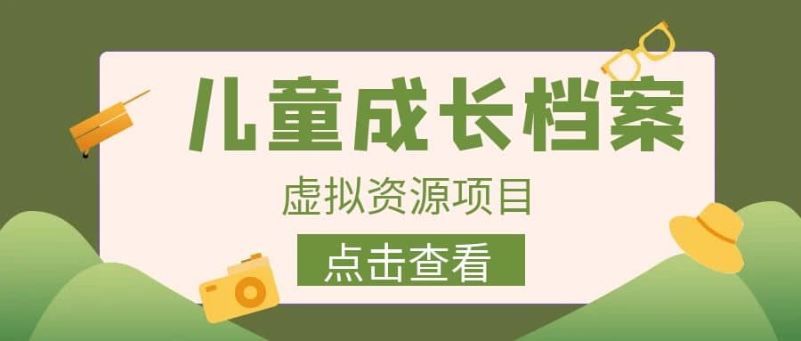 收费980的长期稳定项目，儿童成长档案虚拟资源变现聚创吧-网创项目资源站-副业项目-创业项目-搞钱项目聚创吧
