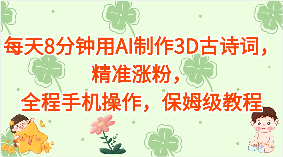 每天8分钟用AI制作3D古诗词，精准涨粉，全程手机操作，保姆级教程聚创吧-网创项目资源站-副业项目-创业项目-搞钱项目聚创吧