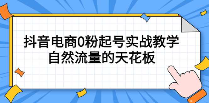 4月最新线上课，抖音电商0粉起号实战教学，自然流量的天花板聚创吧-网创项目资源站-副业项目-创业项目-搞钱项目聚创吧
