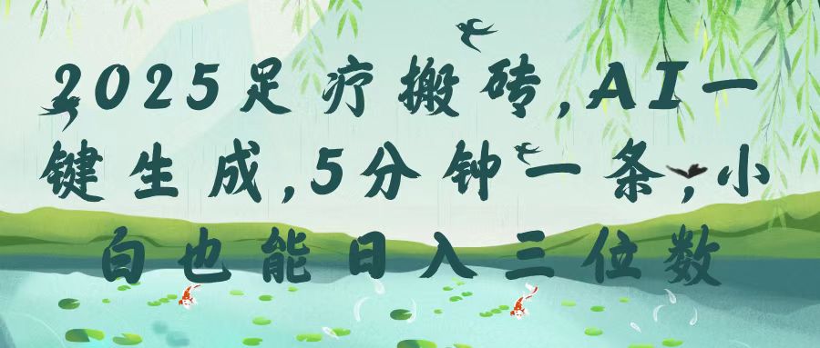 2025足疗搬砖，Ai一键生成，5分钟一条，小白也能日入三位数聚创吧-网创项目资源站-副业项目-创业项目-搞钱项目聚创吧