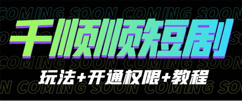 收费800多的千顺顺短剧玩法+开通权限+教程聚创吧-网创项目资源站-副业项目-创业项目-搞钱项目聚创吧