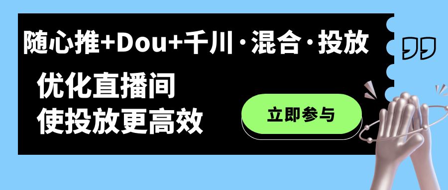 随心推+Dou+千川·混合·投放新玩法，优化直播间使投放更高效聚创吧-网创项目资源站-副业项目-创业项目-搞钱项目聚创吧