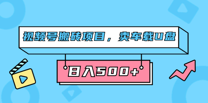 视频号搬砖项目，卖车载U盘，简单轻松，0门槛日入500+（附831G素材）聚创吧-网创项目资源站-副业项目-创业项目-搞钱项目聚创吧