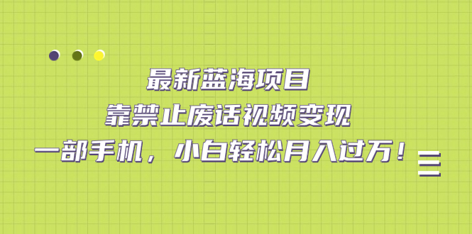 最新蓝海项目，靠禁止废话视频变现，一部手机，小白轻松月入过万！聚创吧-网创项目资源站-副业项目-创业项目-搞钱项目聚创吧