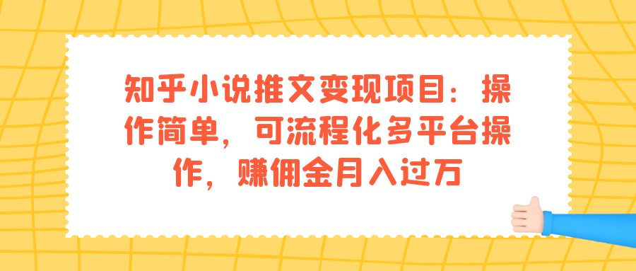 知乎小说推文变现项目：操作简单，可流程化多平台操作，赚佣金月入过万聚创吧-网创项目资源站-副业项目-创业项目-搞钱项目聚创吧