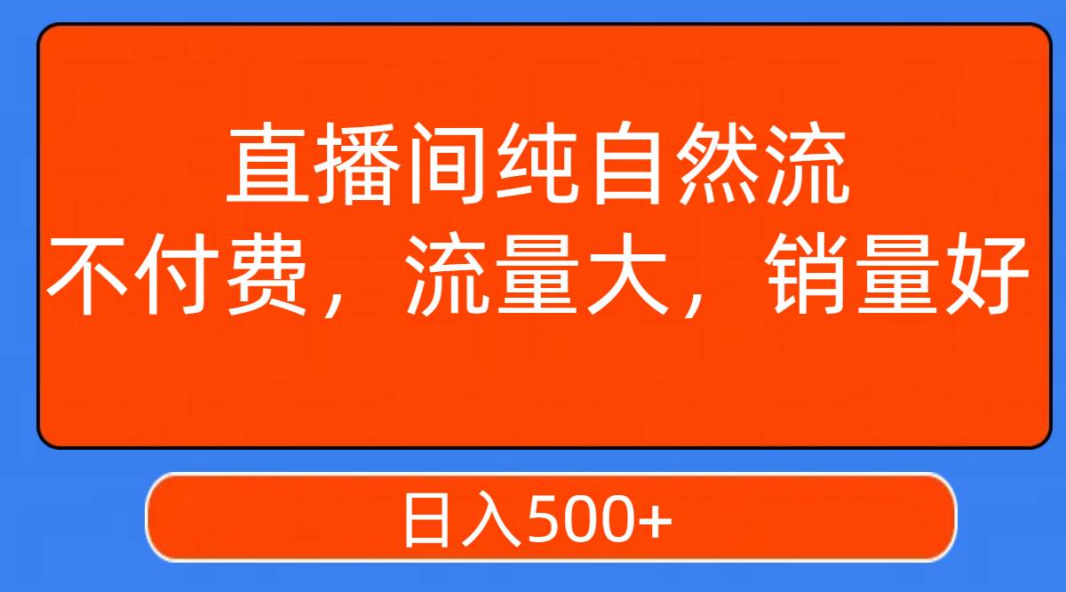 直播间纯自然流，不付费，流量大，销量好，日入500+聚创吧-网创项目资源站-副业项目-创业项目-搞钱项目聚创吧
