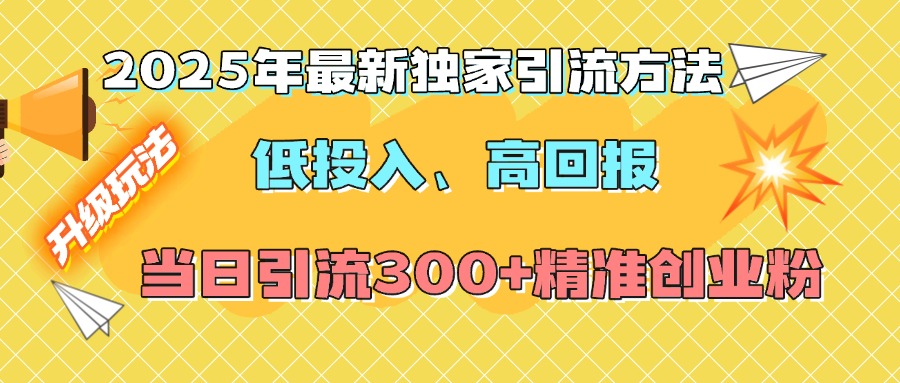 2025年最新独家引流方法，低投入高回报？当日引流300+精准创业粉聚创吧-网创项目资源站-副业项目-创业项目-搞钱项目聚创吧