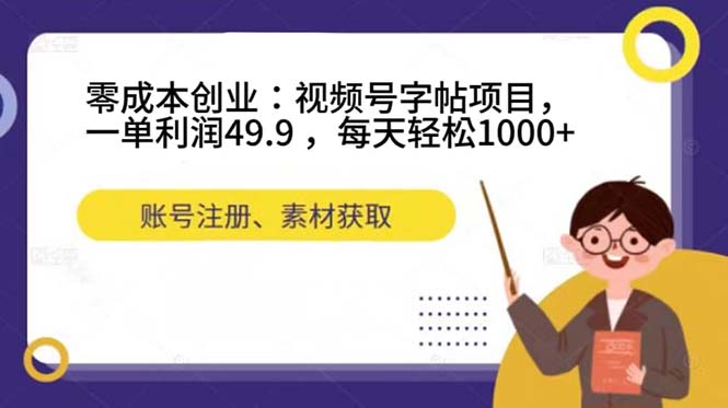 零成本创业：视频号字帖项目，一单利润49.9 ，每天轻松1000+聚创吧-网创项目资源站-副业项目-创业项目-搞钱项目聚创吧