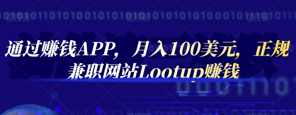 通过赚钱APP，月入100美元，正规兼职网站Lootup赚钱聚创吧-网创项目资源站-副业项目-创业项目-搞钱项目聚创吧