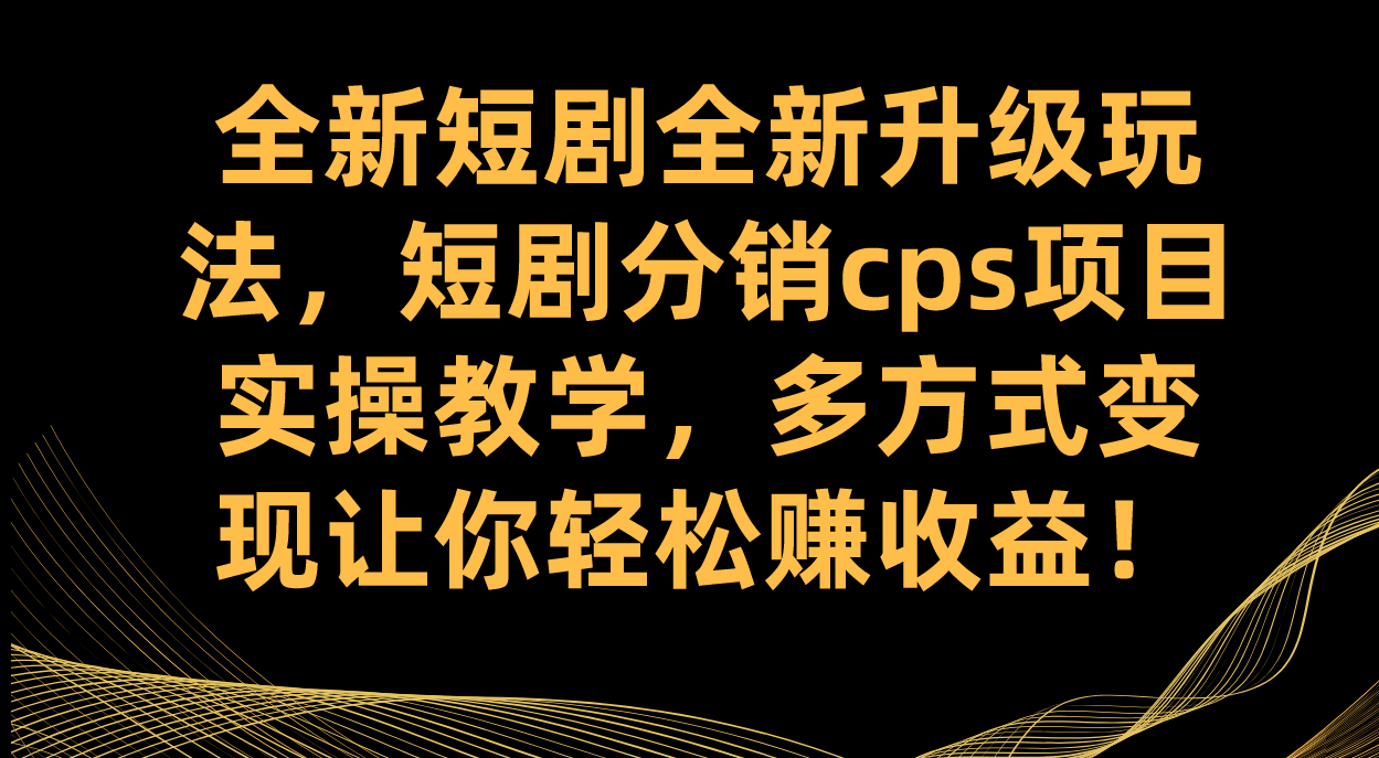全新短剧全新升级玩法，短剧分销cps项目实操教学 多方式变现让你轻松赚收益聚创吧-网创项目资源站-副业项目-创业项目-搞钱项目聚创吧