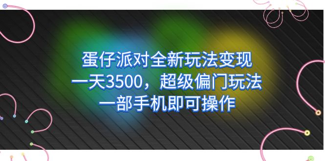 蛋仔派对全新玩法变现，一天3500，超级偏门玩法，一部手机即可操作聚创吧-网创项目资源站-副业项目-创业项目-搞钱项目聚创吧
