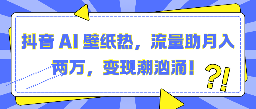 抖音 AI 壁纸热，流量助月入两万，变现潮汹涌！聚创吧-网创项目资源站-副业项目-创业项目-搞钱项目聚创吧