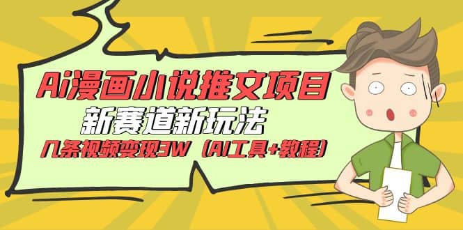 Ai漫画小说推文项目，新赛道新玩法，几条视频变现3W（AI工具+教程）聚创吧-网创项目资源站-副业项目-创业项目-搞钱项目聚创吧
