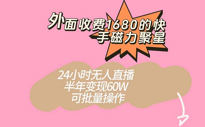 外面收费1680的快手磁力聚星项目，24小时无人直播 半年变现60W，可批量操作聚创吧-网创项目资源站-副业项目-创业项目-搞钱项目聚创吧