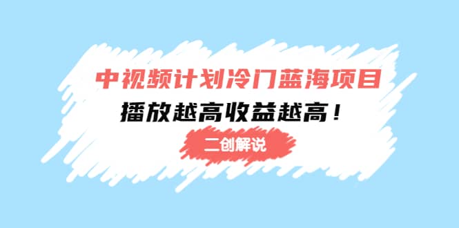中视频计划冷门蓝海项目【二创解说】培训课程聚创吧-网创项目资源站-副业项目-创业项目-搞钱项目聚创吧