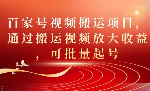 百家号视频搬运项目，通过搬运视频放大收益，可批量起号聚创吧-网创项目资源站-副业项目-创业项目-搞钱项目聚创吧