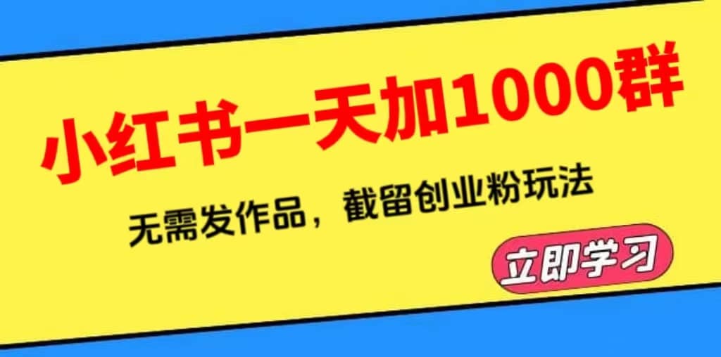 小红书一天加1000群，无需发作品，截留创业粉玩法 （附软件）聚创吧-网创项目资源站-副业项目-创业项目-搞钱项目聚创吧