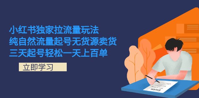 小红书独家拉流量玩法，纯自然流量起号无货源卖货 三天起号轻松一天上百单聚创吧-网创项目资源站-副业项目-创业项目-搞钱项目聚创吧