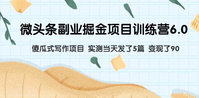 微头条副业掘金项目训练营6.0：傻瓜式写作项目 实测当天发了5篇 变现了90聚创吧-网创项目资源站-副业项目-创业项目-搞钱项目聚创吧