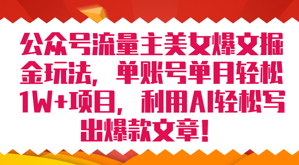公众号流量主美女爆文掘金玩法 单账号单月轻松8000+利用AI轻松写出爆款文章聚创吧-网创项目资源站-副业项目-创业项目-搞钱项目聚创吧
