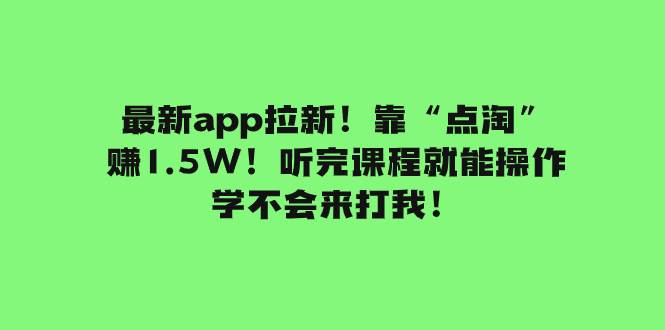 最新app拉新！靠“点淘”赚1.5W！听完课程就能操作！学不会来打我！聚创吧-网创项目资源站-副业项目-创业项目-搞钱项目聚创吧