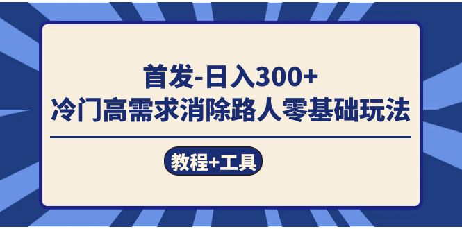 首发日入300+  冷门高需求消除路人零基础玩法（教程+工具）聚创吧-网创项目资源站-副业项目-创业项目-搞钱项目聚创吧