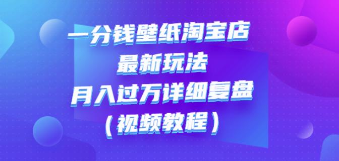 一分钱壁纸淘宝店最新玩法：月入过万详细复盘（视频教程）聚创吧-网创项目资源站-副业项目-创业项目-搞钱项目聚创吧
