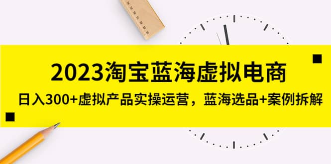 2023淘宝蓝海虚拟电商，虚拟产品实操运营，蓝海选品+案例拆解聚创吧-网创项目资源站-副业项目-创业项目-搞钱项目聚创吧
